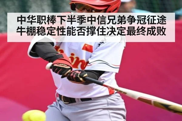 中华职棒下半季中信兄弟争冠征途牛棚稳定性能否撑住决定最终成败