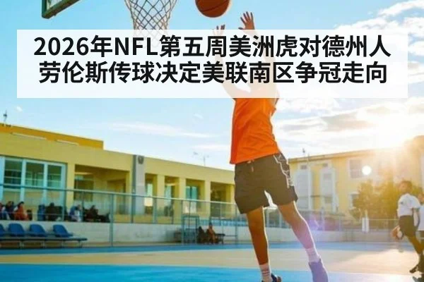2026年NFL第五周美洲虎对德州人 劳伦斯传球决定美联南区争冠走向
